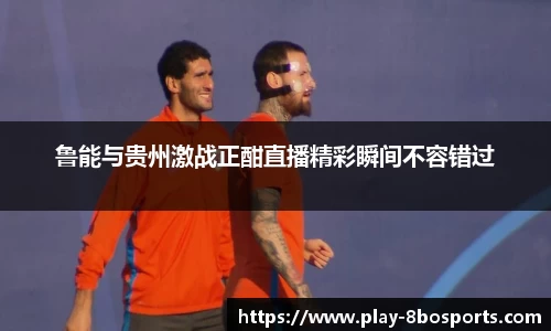 鲁能与贵州激战正酣直播精彩瞬间不容错过