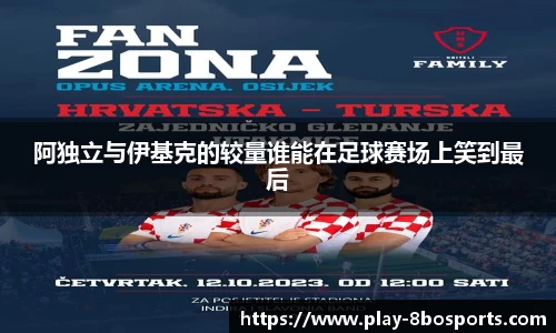 阿独立与伊基克的较量谁能在足球赛场上笑到最后